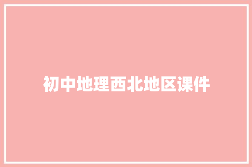 初中地理西北地区课件 写作素材