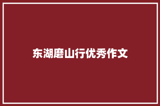 东湖磨山行优秀作文 写作技巧