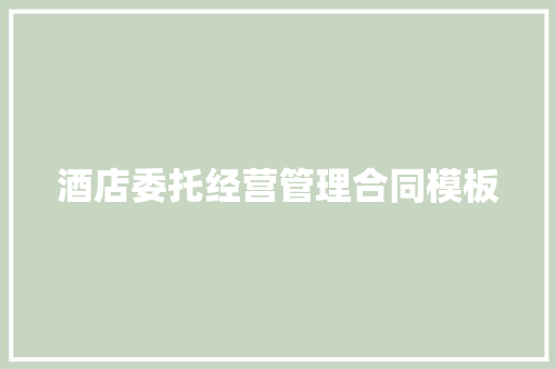 酒店委托经营管理合同模板 范文赏析