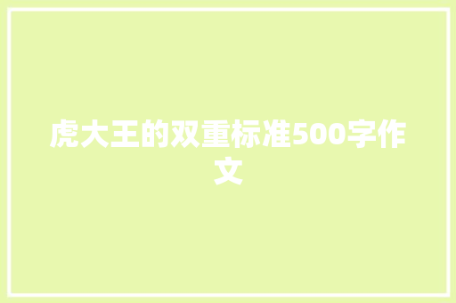虎大王的双重标准500字作文 报告写作