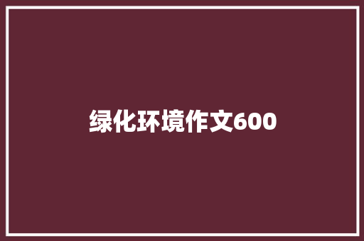 绿化环境作文600 写作技巧
