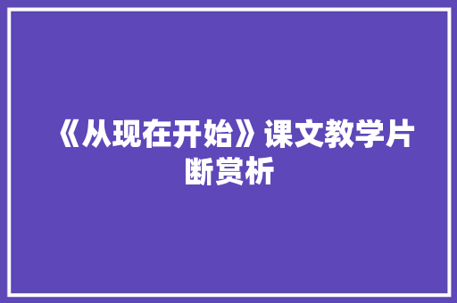 《从现在开始》课文教学片断赏析 写作技巧