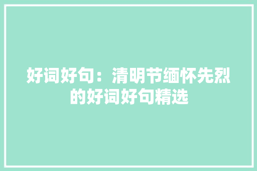 好词好句：清明节缅怀先烈的好词好句精选 写作素材