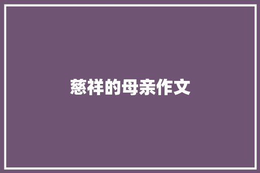 慈祥的母亲作文 写作技巧