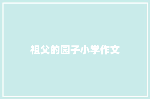 祖父的园子小学作文 写作社区