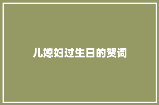 儿媳妇过生日的贺词 写作社区