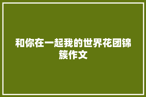 和你在一起我的世界花团锦簇作文 范文赏析