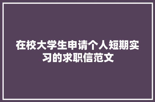 在校大学生申请个人短期实习的求职信范文 商业文案