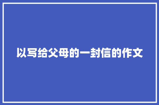 以写给父母的一封信的作文