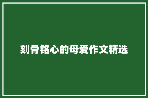刻骨铭心的母爱作文精选 范文赏析