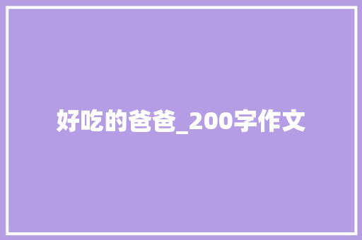 好吃的爸爸_200字作文 简历模板