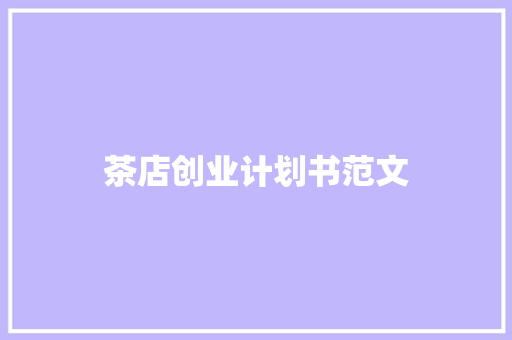茶店创业计划书范文 商业文案