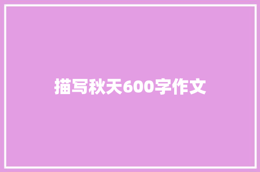 描写秋天600字作文 写作技巧