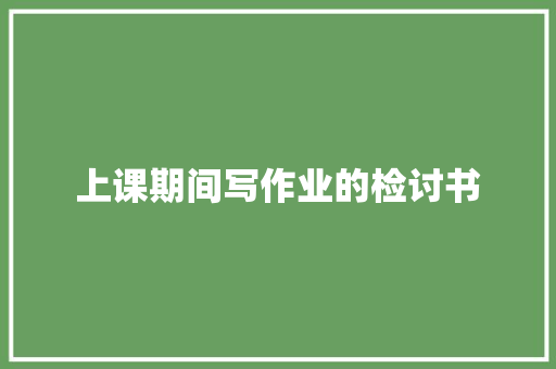 上课期间写作业的检讨书 写作社区