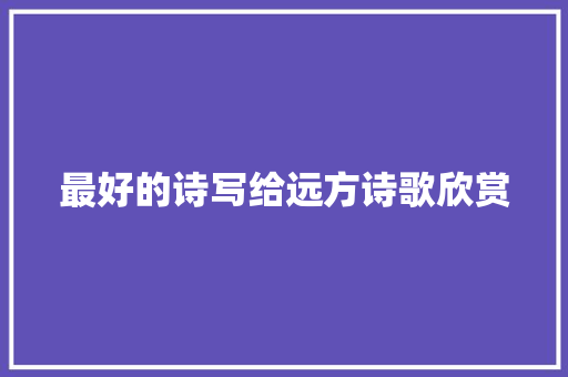 最好的诗写给远方诗歌欣赏 写作社区