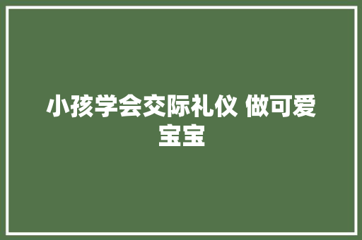 小孩学会交际礼仪 做可爱宝宝