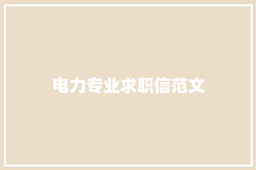 电力专业求职信范文 商业文案