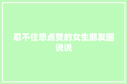 忍不住想点赞的女生朋友圈说说