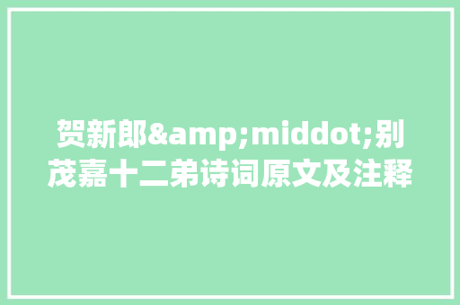 贺新郎&middot;别茂嘉十二弟诗词原文及注释翻译 范文赏析