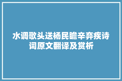 水调歌头送杨民瞻辛弃疾诗词原文翻译及赏析