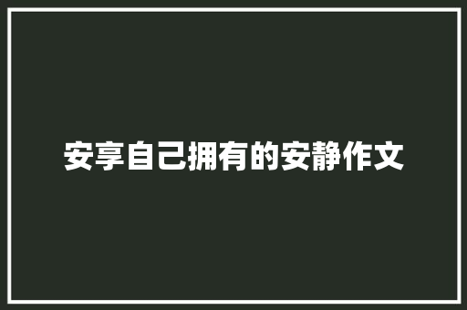 安享自己拥有的安静作文 商业文案