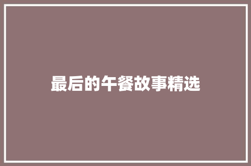 最后的午餐故事精选 写作素材