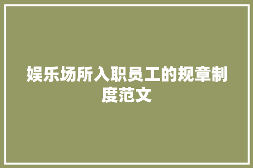 娱乐场所入职员工的规章制度范文 写作素材