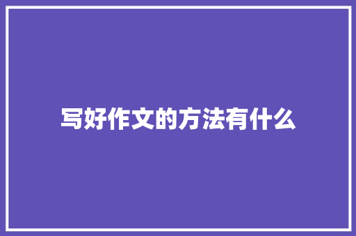 写好作文的方法有什么 范文赏析
