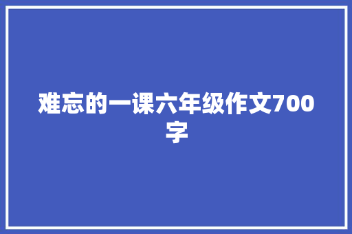 难忘的一课六年级作文700字