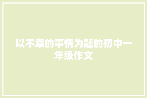 以不幸的事情为题的初中一年级作文