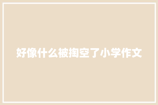好像什么被掏空了小学作文