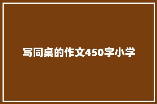 写同桌的作文450字小学 报告写作
