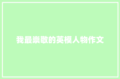 我最崇敬的英模人物作文 商业文案
