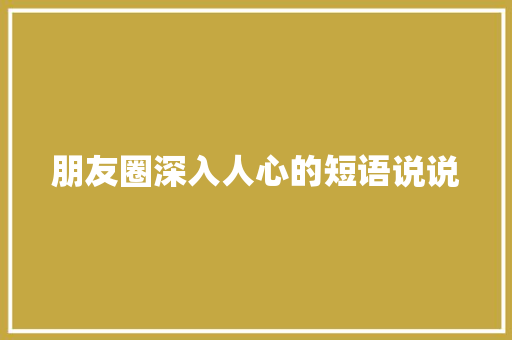 朋友圈深入人心的短语说说 写作社区
