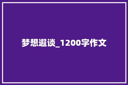 梦想遐谈_1200字作文 商业文案
