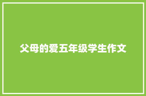 父母的爱五年级学生作文 简历模板
