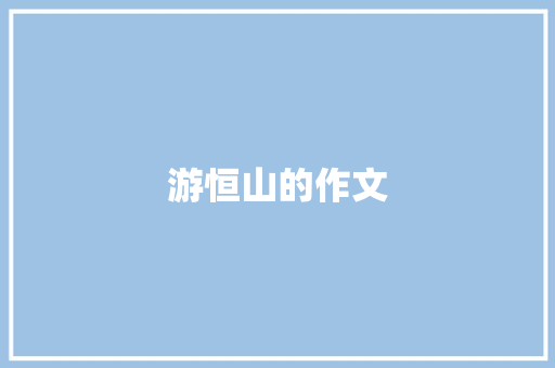 游恒山的作文 写作社区