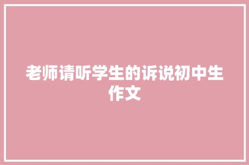 老师请听学生的诉说初中生作文 报告写作
