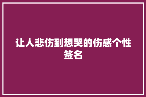 让人悲伤到想哭的伤感个性签名