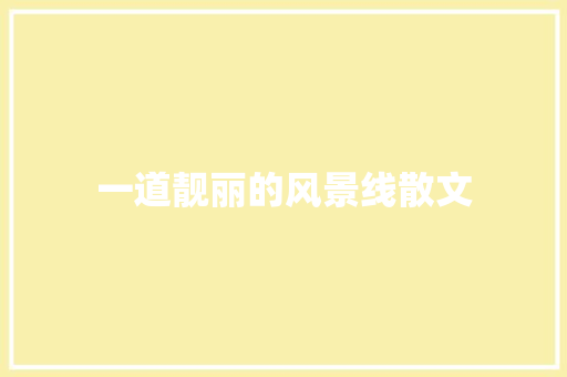 一道靓丽的风景线散文 简历模板