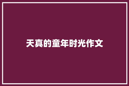 天真的童年时光作文 写作素材