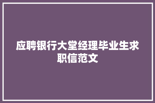 应聘银行大堂经理毕业生求职信范文 报告写作