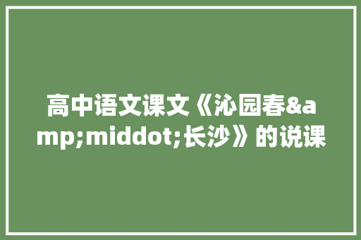 高中语文课文《沁园春&middot;长沙》的说课稿 范文赏析