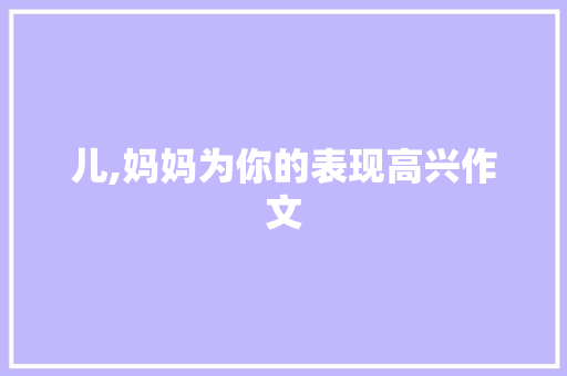 儿,妈妈为你的表现高兴作文