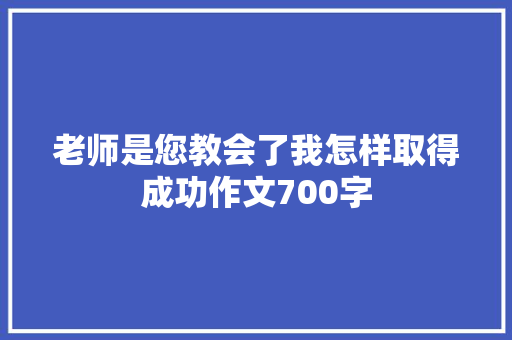 老师是您教会了我怎样取得成功作文700字