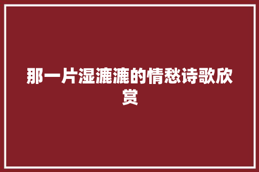 那一片湿漉漉的情愁诗歌欣赏 报告写作