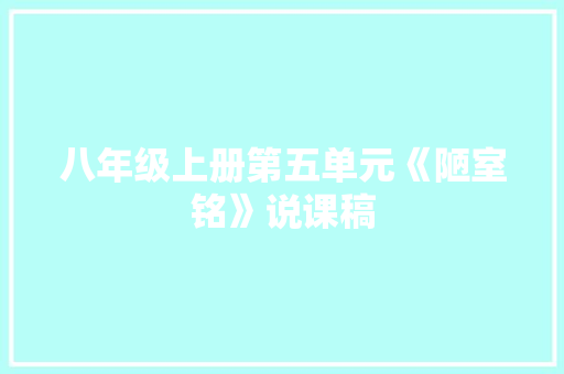 八年级上册第五单元《陋室铭》说课稿 范文赏析
