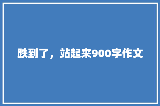 跌到了，站起来900字作文 简历模板