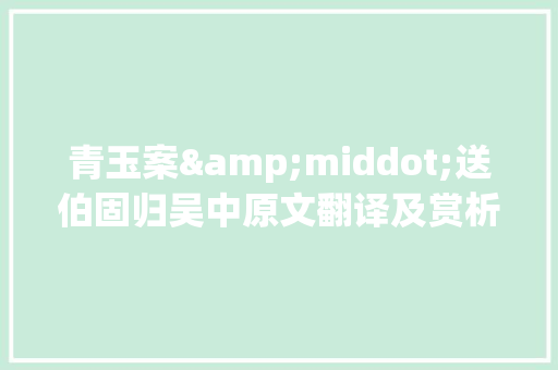 青玉案&middot;送伯固归吴中原文翻译及赏析 写作技巧