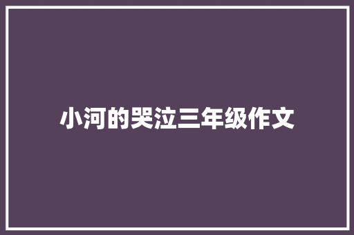 小河的哭泣三年级作文